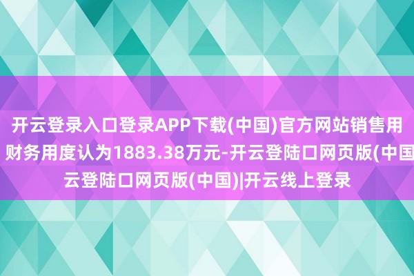 开云登录入口登录APP下载(中国)官方网站销售用度、搞定用度、财务用度认为1883.38万元-开云登陆口网页版(中国)|开云线上登录