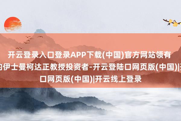 开云登录入口登录APP下载(中国)官方网站领有 133 年历史的伊士曼柯达正教授投资者-开云登陆口网页版(中国)|开云线上登录
