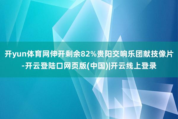 开yun体育网伸开剩余82%贵阳交响乐团献技像片-开云登陆口网页版(中国)|开云线上登录