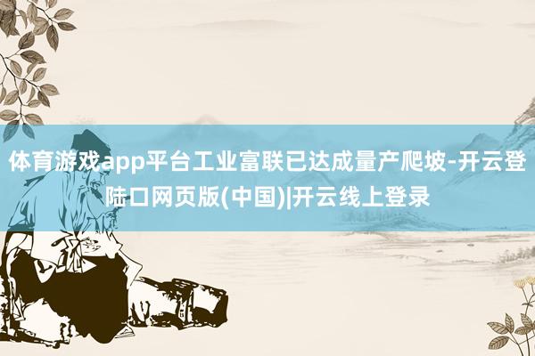 体育游戏app平台工业富联已达成量产爬坡-开云登陆口网页版(中国)|开云线上登录