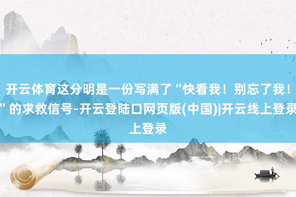 开云体育这分明是一份写满了“快看我!别忘了我!”的求救信号-开云登陆口网页版(中国)|开云线上登录