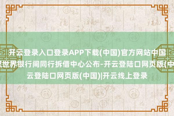 开云登录入口登录APP下载(中国)官方网站中国东谈主民银行授权世界银行间同行拆借中心公布-开云登陆口网页版(中国)|开云线上登录
