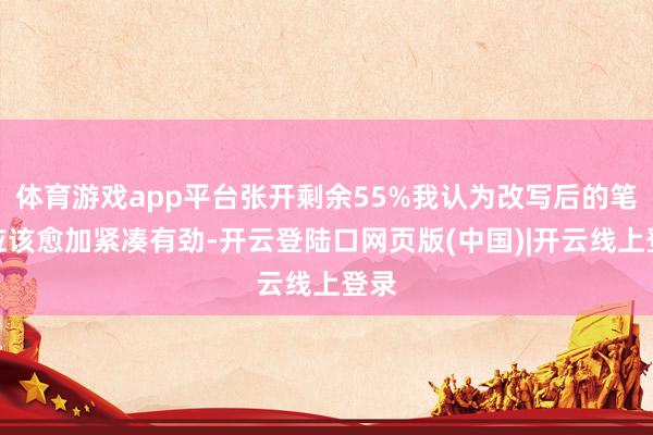 体育游戏app平台张开剩余55%我认为改写后的笔墨应该愈加紧凑有劲-开云登陆口网页版(中国)|开云线上登录