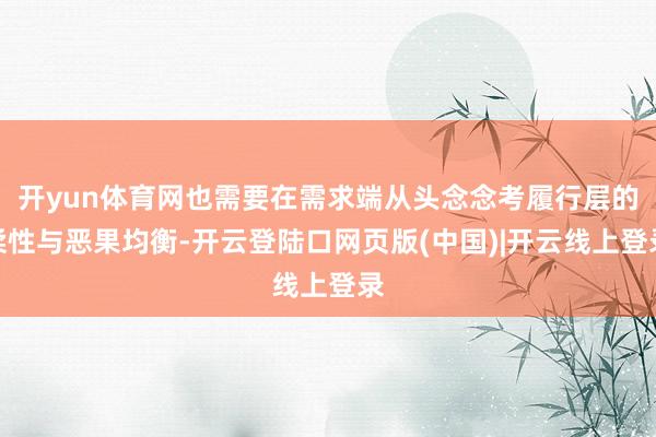 开yun体育网也需要在需求端从头念念考履行层的柔性与恶果均衡-开云登陆口网页版(中国)|开云线上登录