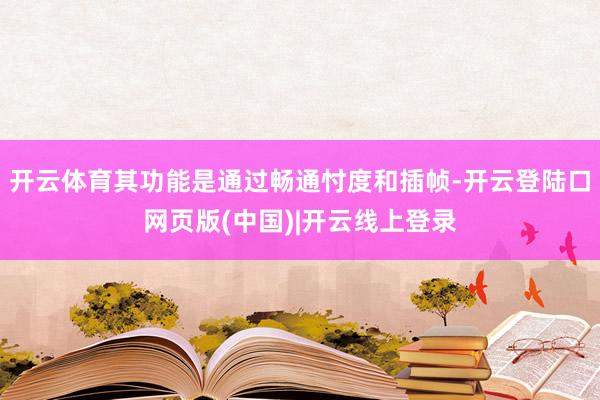 开云体育其功能是通过畅通忖度和插帧-开云登陆口网页版(中国)|开云线上登录