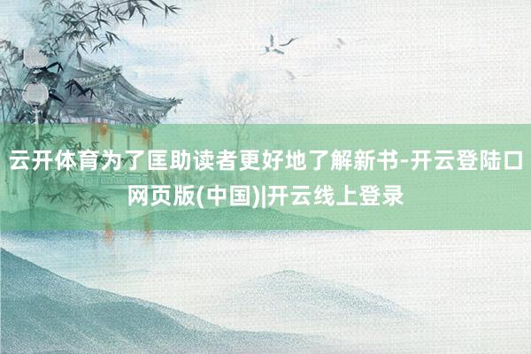 云开体育为了匡助读者更好地了解新书-开云登陆口网页版(中国)|开云线上登录